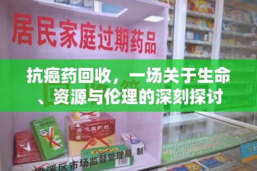 无锡抗癌药回收，一场关于生命、资源与伦理的深刻探讨