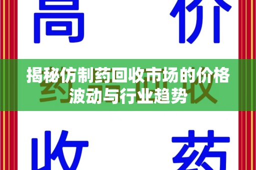 无锡揭秘仿制药回收市场的价格波动与行业趋势