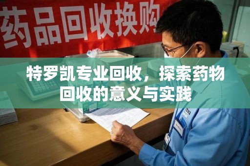 无锡特罗凯专业回收，探索药物回收的意义与实践