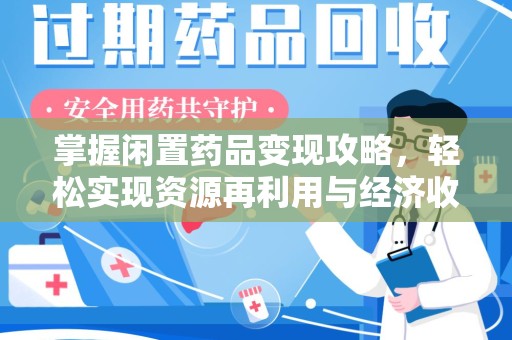 无锡掌握闲置药品变现攻略，轻松实现资源再利用与经济收益双赢