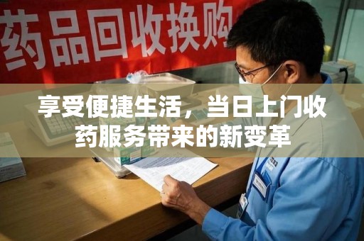 无锡享受便捷生活，当日上门收药服务带来的新变革