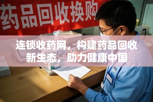 无锡连锁收药网，构建药品回收新生态，助力健康中国