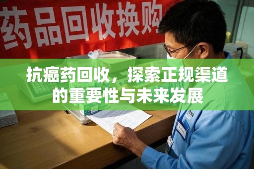 无锡抗癌药回收，探索正规渠道的重要性与未来发展