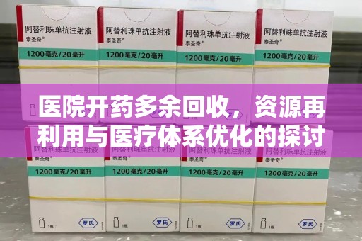 无锡医院开药多余回收，资源再利用与医疗体系优化的探讨