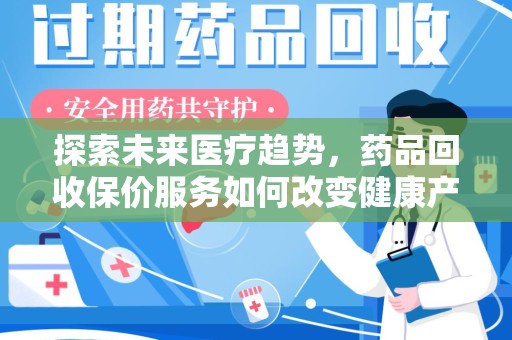 无锡探索未来医疗趋势，药品回收保价服务如何改变健康产业