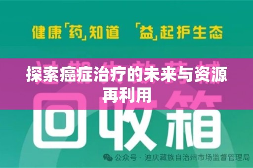 无锡探索癌症治疗的未来与资源再利用