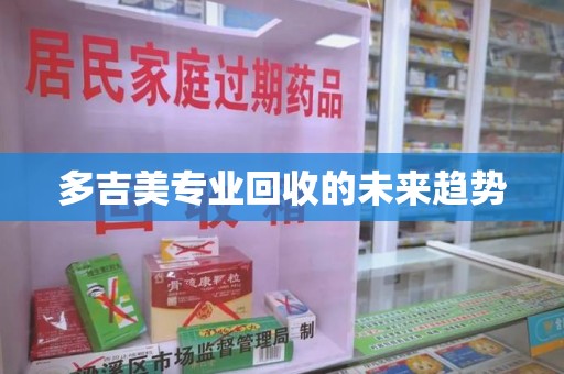 无锡多吉美专业回收的未来趋势