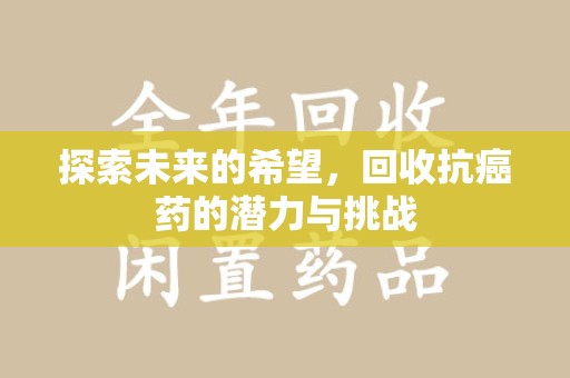 无锡探索未来的希望，回收抗癌药的潜力与挑战