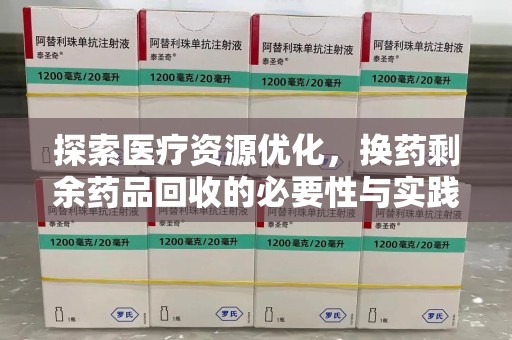 无锡探索医疗资源优化，换药剩余药品回收的必要性与实践路径