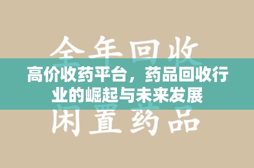 无锡高价收药平台，药品回收行业的崛起与未来发展
