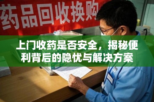 无锡上门收药是否安全，揭秘便利背后的隐忧与解决方案