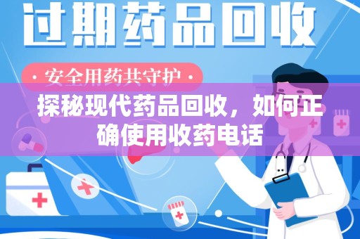 无锡探秘现代药品回收，如何正确使用收药电话
