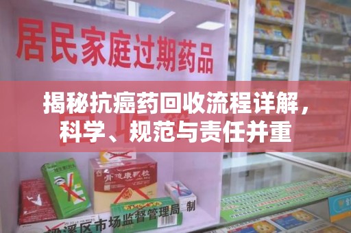无锡揭秘抗癌药回收流程详解，科学、规范与责任并重