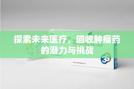 无锡探索未来医疗，回收肿瘤药的潜力与挑战