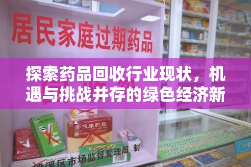无锡探索药品回收行业现状，机遇与挑战并存的绿色经济新领域
