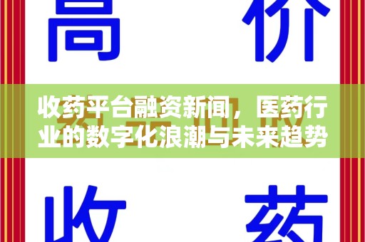 无锡收药平台融资新闻，医药行业的数字化浪潮与未来趋势