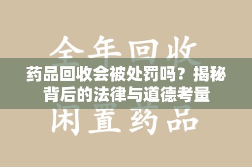无锡药品回收会被处罚吗？揭秘背后的法律与道德考量