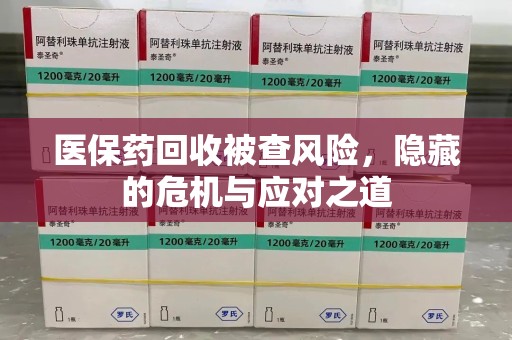 无锡医保药回收被查风险，隐藏的危机与应对之道