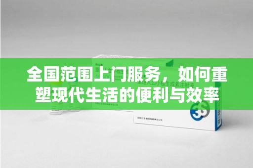无锡全国范围上门服务，如何重塑现代生活的便利与效率