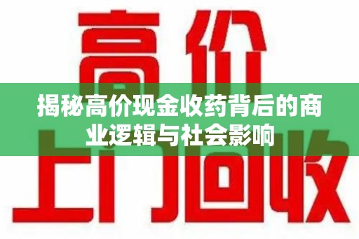 无锡揭秘高价现金收药背后的商业逻辑与社会影响