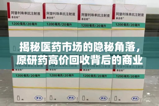 无锡揭秘医药市场的隐秘角落，原研药高价回收背后的商业逻辑与社会影响