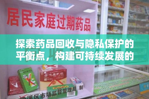 无锡探索药品回收与隐私保护的平衡点，构建可持续发展的健康未来
