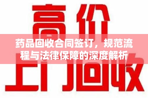 无锡药品回收合同签订，规范流程与法律保障的深度解析